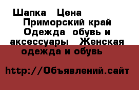 Шапка › Цена ­ 15 000 - Приморский край Одежда, обувь и аксессуары » Женская одежда и обувь   